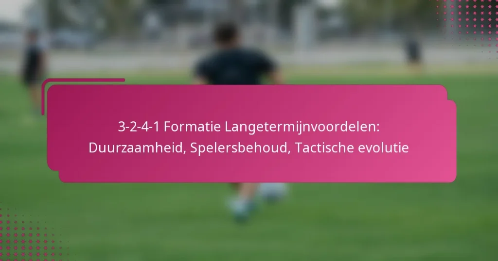 3-2-4-1 Formatie Langetermijnvoordelen: Duurzaamheid, Spelersbehoud, Tactische evolutie