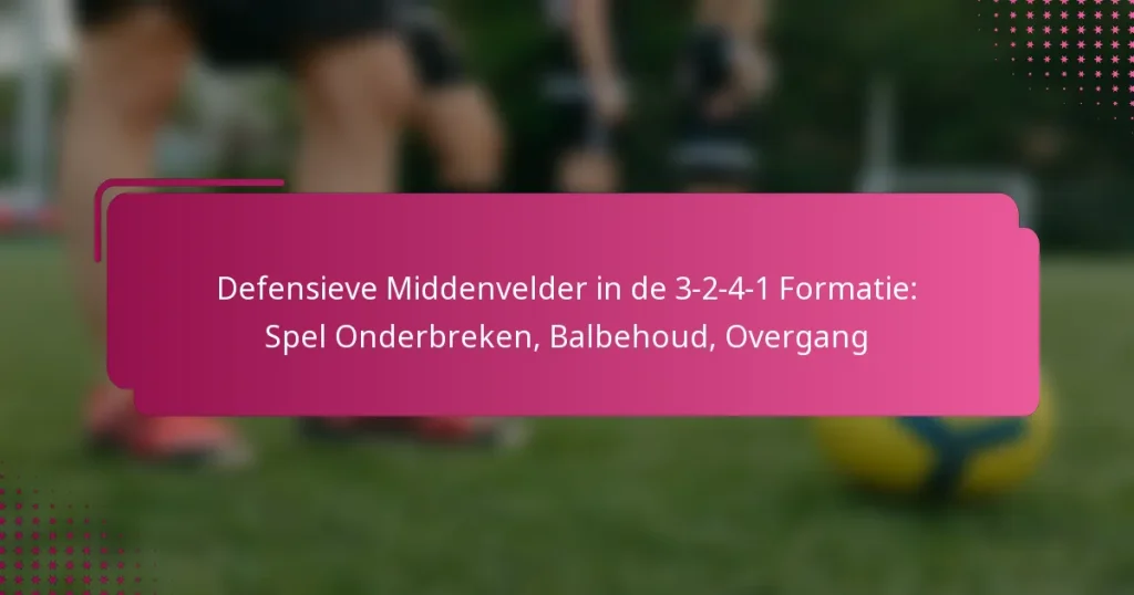 Defensieve Middenvelder in de 3-2-4-1 Formatie: Spel Onderbreken, Balbehoud, Overgang
