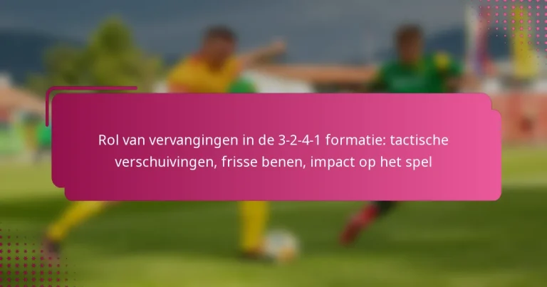 Rol van vervangingen in de 3-2-4-1 formatie: tactische verschuivingen, frisse benen, impact op het spel