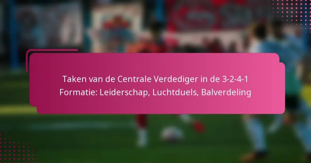 Taken van de Centrale Verdediger in de 3-2-4-1 Formatie: Leiderschap, Luchtduels, Balverdeling