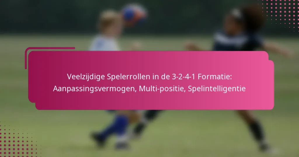 Veelzijdige Spelerrollen in de 3-2-4-1 Formatie: Aanpassingsvermogen, Multi-positie, Spelintelligentie