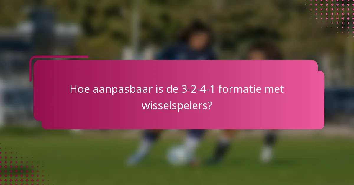 Hoe aanpasbaar is de 3-2-4-1 formatie met wisselspelers?