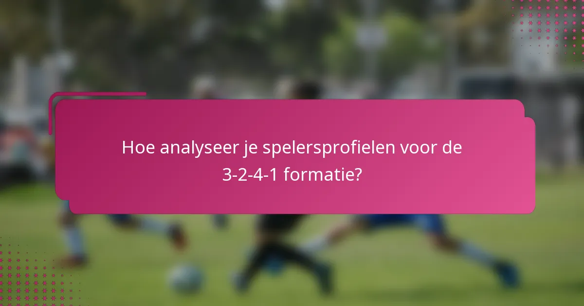 Hoe analyseer je spelersprofielen voor de 3-2-4-1 formatie?