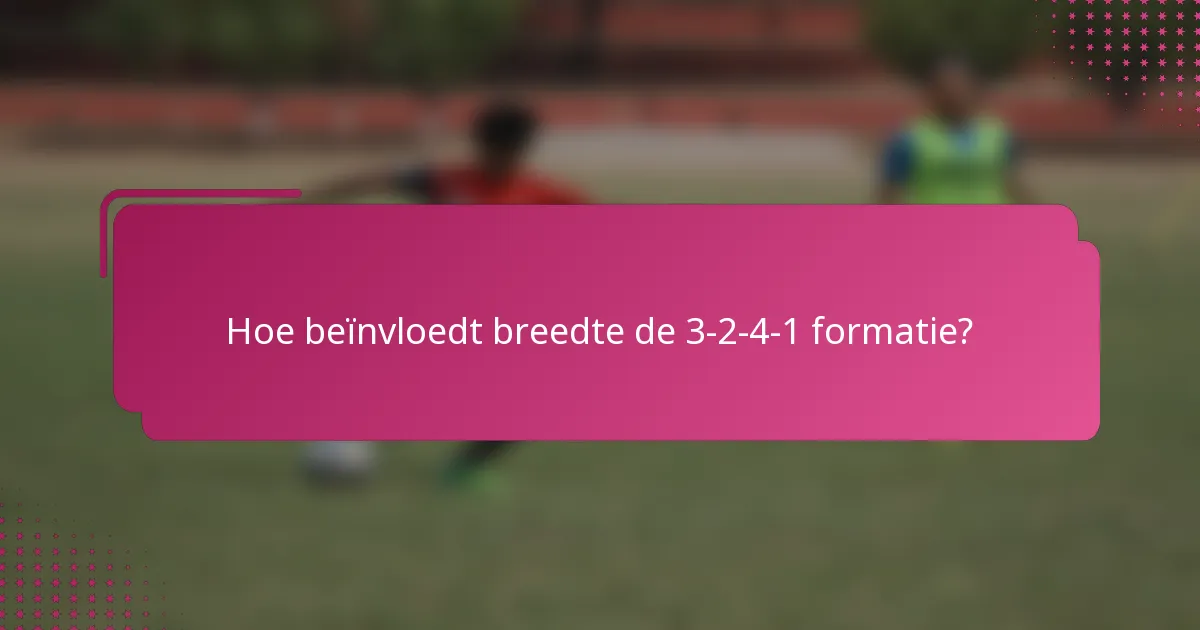 Hoe beïnvloedt breedte de 3-2-4-1 formatie?