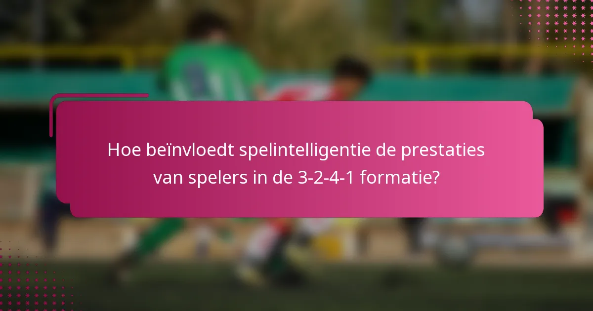 Hoe beïnvloedt spelintelligentie de prestaties van spelers in de 3-2-4-1 formatie?