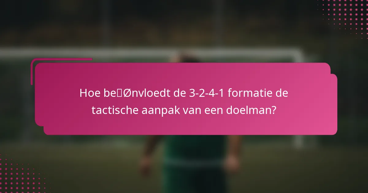 Hoe beïnvloedt de 3-2-4-1 formatie de tactische aanpak van een doelman?