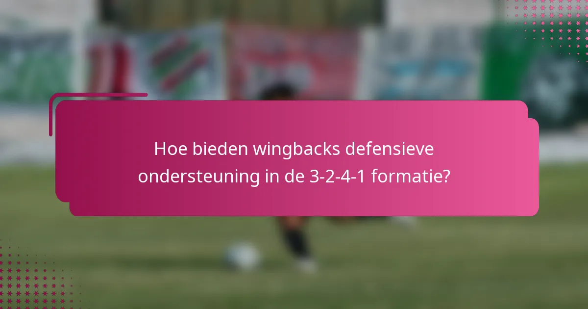 Hoe bieden wingbacks defensieve ondersteuning in de 3-2-4-1 formatie?