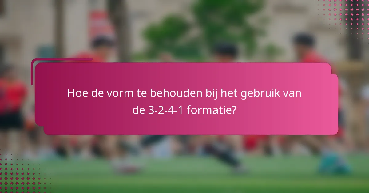 Hoe de vorm te behouden bij het gebruik van de 3-2-4-1 formatie?
