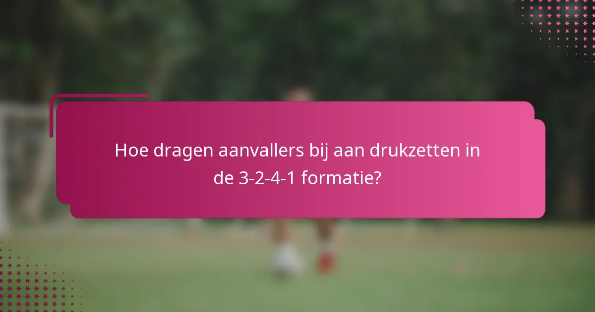 Hoe dragen aanvallers bij aan drukzetten in de 3-2-4-1 formatie?