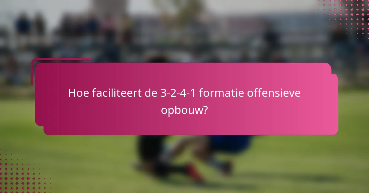 Hoe faciliteert de 3-2-4-1 formatie offensieve opbouw?