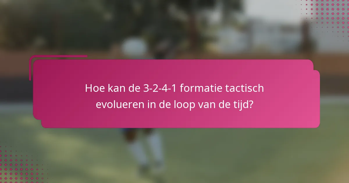 Hoe kan de 3-2-4-1 formatie tactisch evolueren in de loop van de tijd?