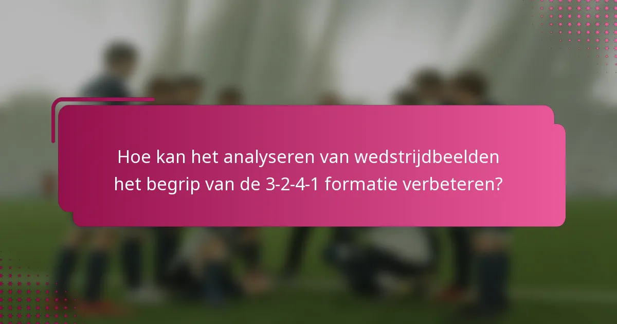 Hoe kan het analyseren van wedstrijdbeelden het begrip van de 3-2-4-1 formatie verbeteren?