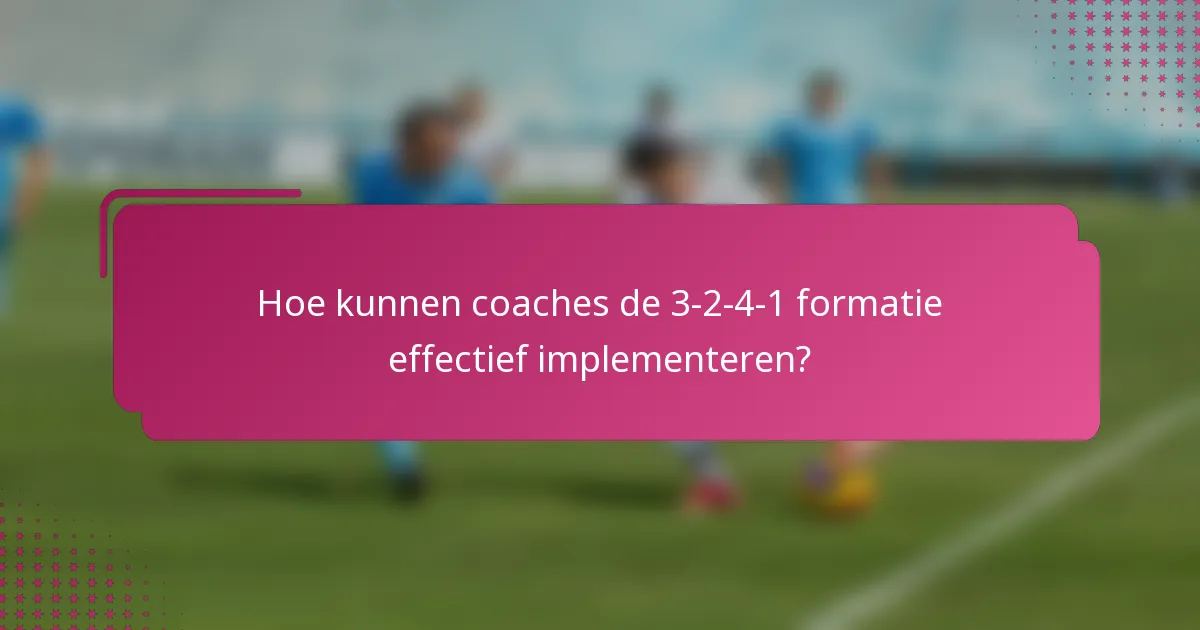 Hoe kunnen coaches de 3-2-4-1 formatie effectief implementeren?