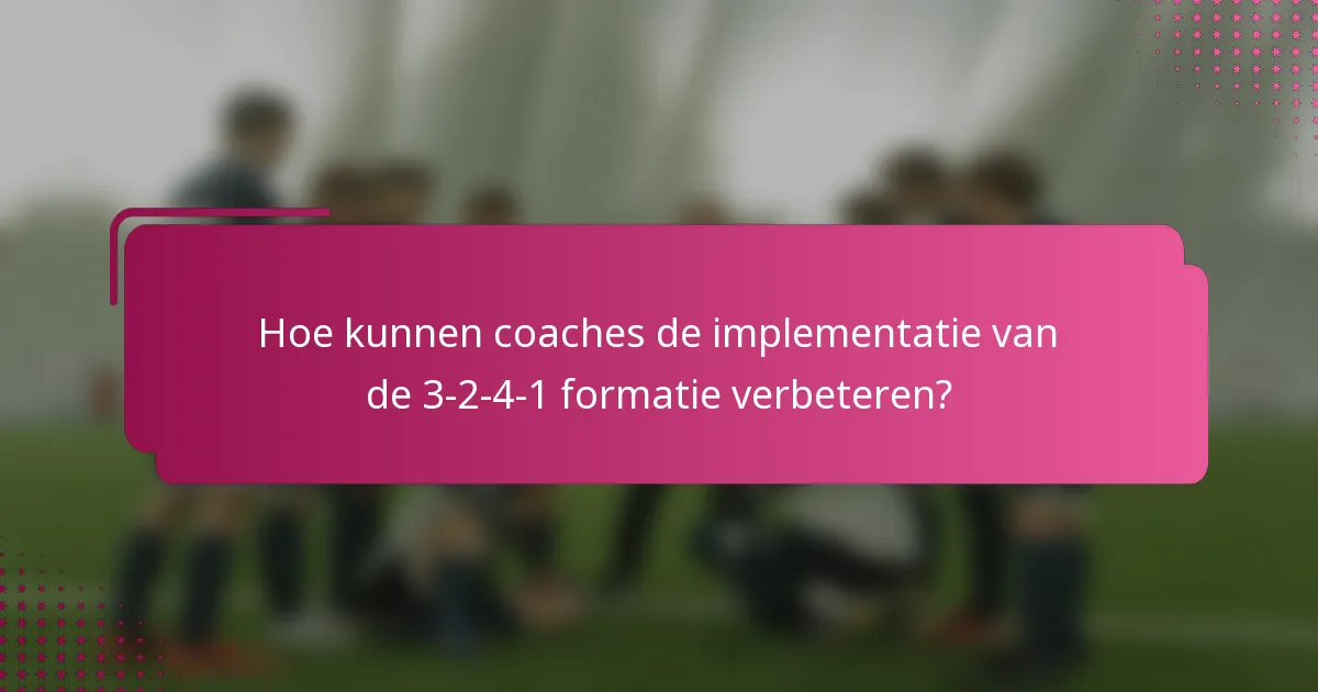 Hoe kunnen coaches de implementatie van de 3-2-4-1 formatie verbeteren?