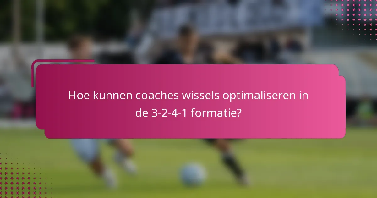 Hoe kunnen coaches wissels optimaliseren in de 3-2-4-1 formatie?