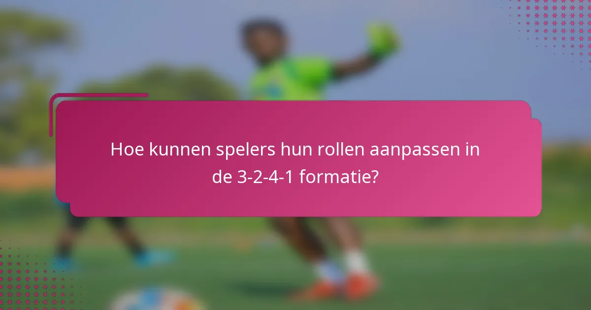 Hoe kunnen spelers hun rollen aanpassen in de 3-2-4-1 formatie?