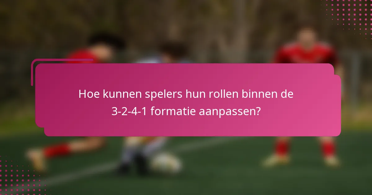 Hoe kunnen spelers hun rollen binnen de 3-2-4-1 formatie aanpassen?