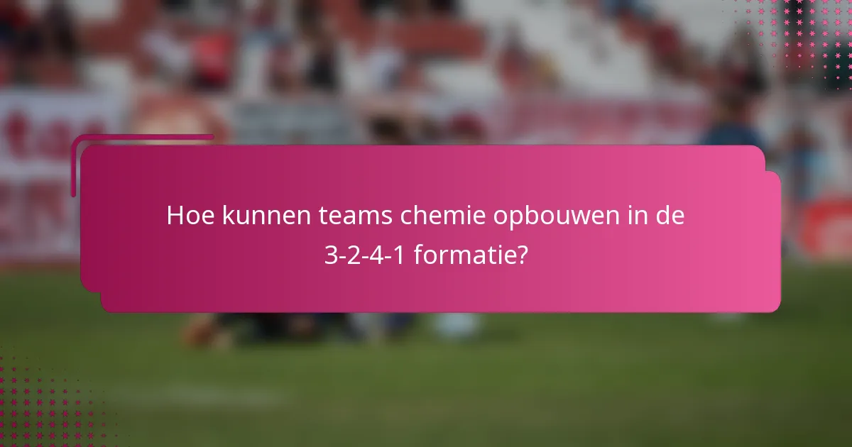 Hoe kunnen teams chemie opbouwen in de 3-2-4-1 formatie?