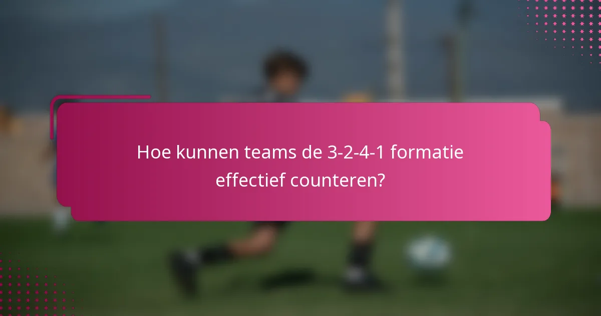 Hoe kunnen teams de 3-2-4-1 formatie effectief counteren?
