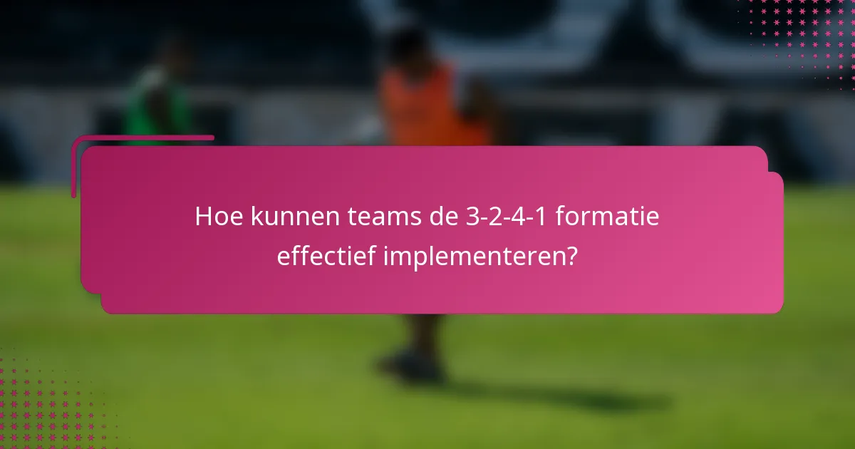 Hoe kunnen teams de 3-2-4-1 formatie effectief implementeren?