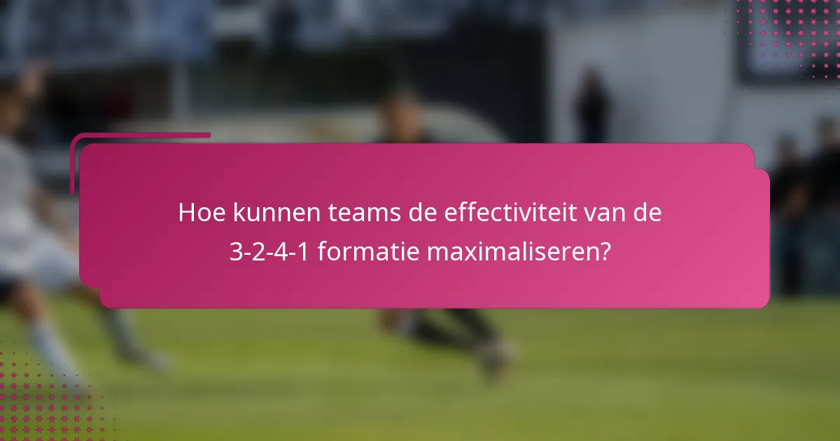 Hoe kunnen teams de effectiviteit van de 3-2-4-1 formatie maximaliseren?