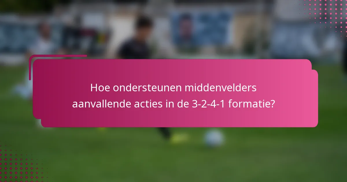 Hoe ondersteunen middenvelders aanvallende acties in de 3-2-4-1 formatie?