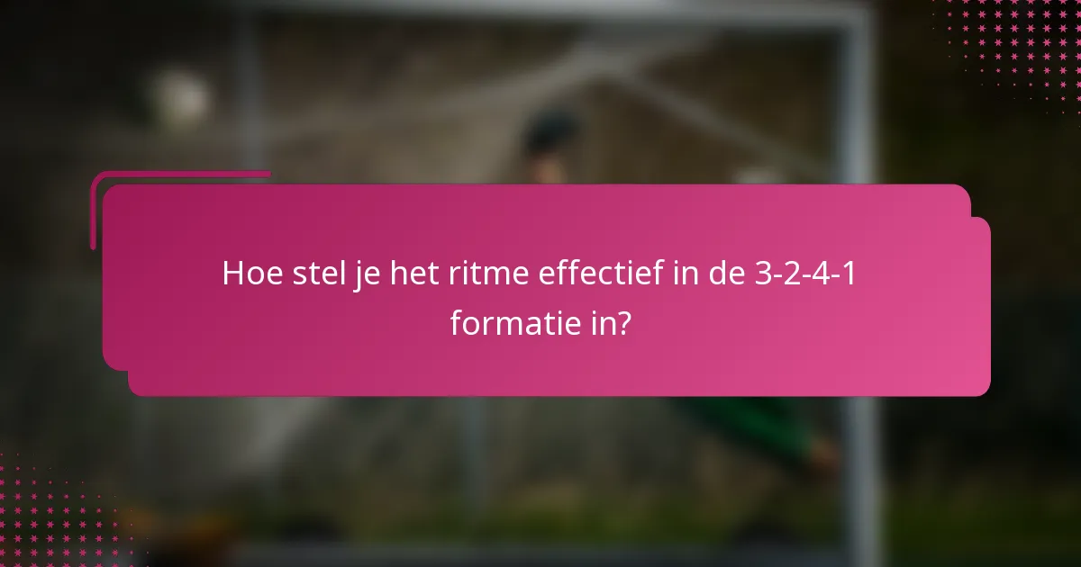 Hoe stel je het ritme effectief in de 3-2-4-1 formatie in?