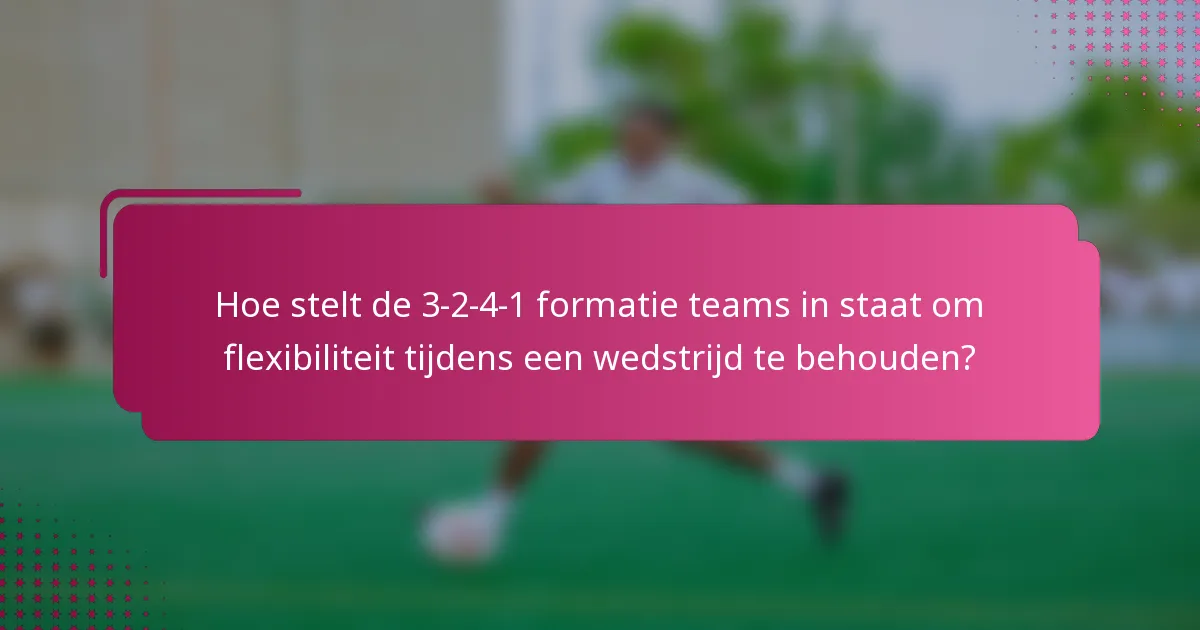 Hoe stelt de 3-2-4-1 formatie teams in staat om flexibiliteit tijdens een wedstrijd te behouden?
