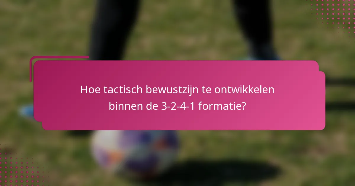 Hoe tactisch bewustzijn te ontwikkelen binnen de 3-2-4-1 formatie?