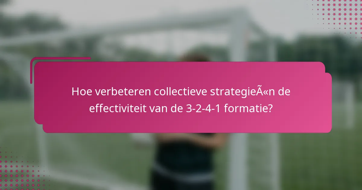Hoe verbeteren collectieve strategieën de effectiviteit van de 3-2-4-1 formatie?