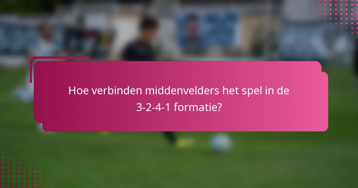 Hoe verbinden middenvelders het spel in de 3-2-4-1 formatie?