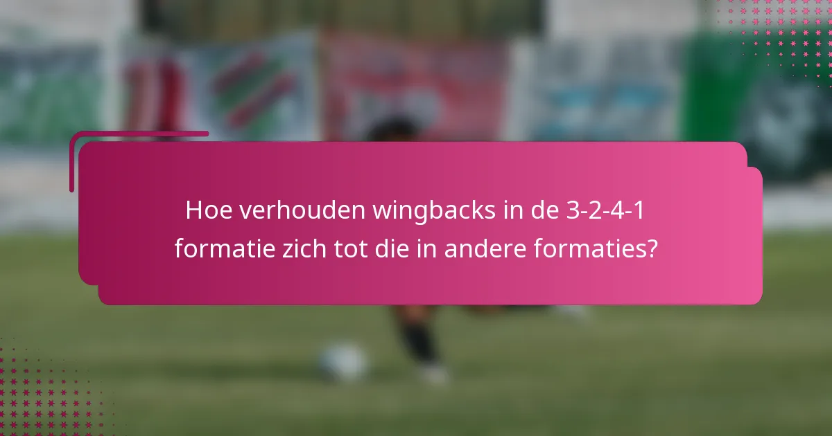 Hoe verhouden wingbacks in de 3-2-4-1 formatie zich tot die in andere formaties?