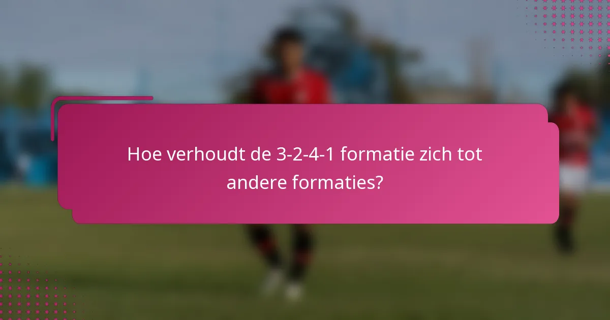Hoe verhoudt de 3-2-4-1 formatie zich tot andere formaties?