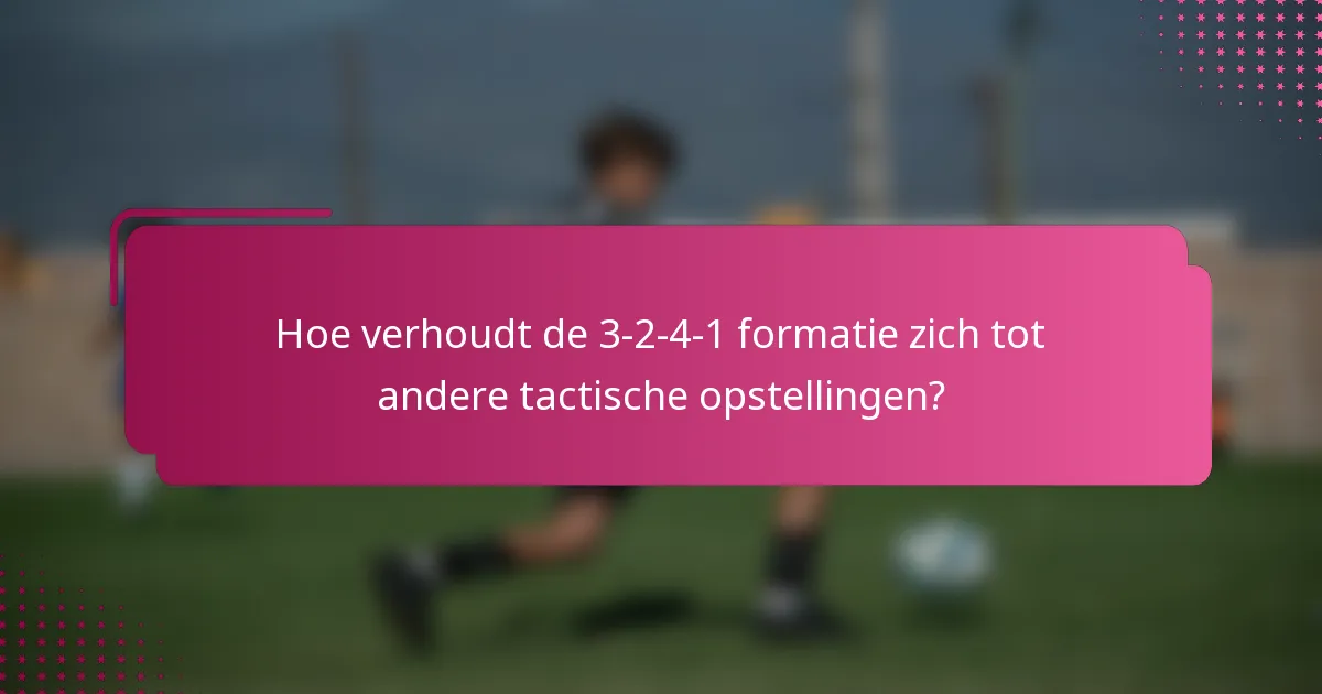 Hoe verhoudt de 3-2-4-1 formatie zich tot andere tactische opstellingen?