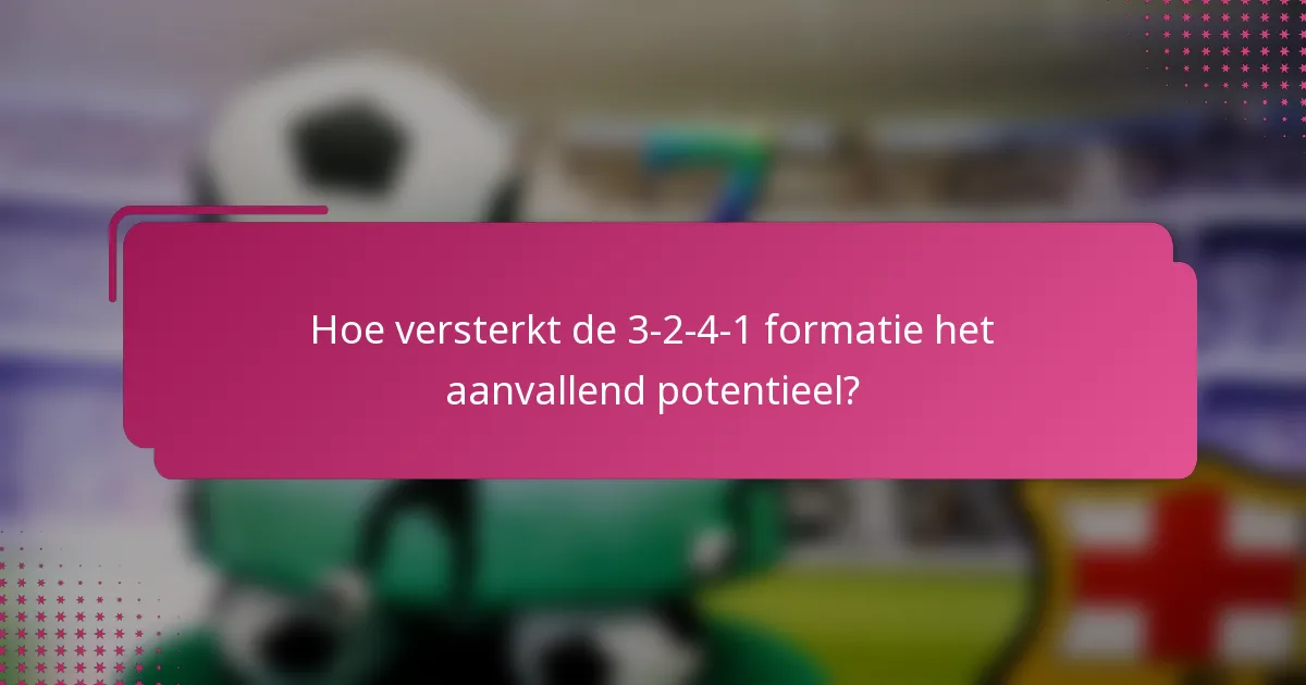 Hoe versterkt de 3-2-4-1 formatie het aanvallend potentieel?