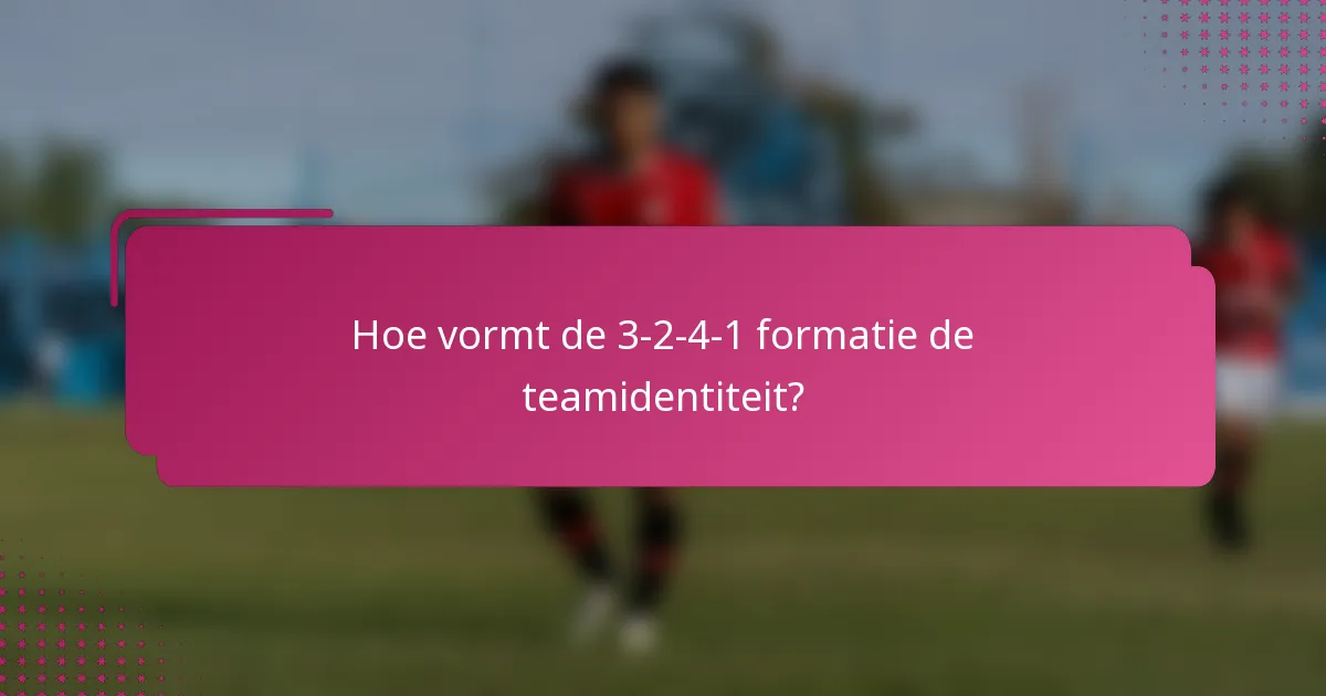 Hoe vormt de 3-2-4-1 formatie de teamidentiteit?