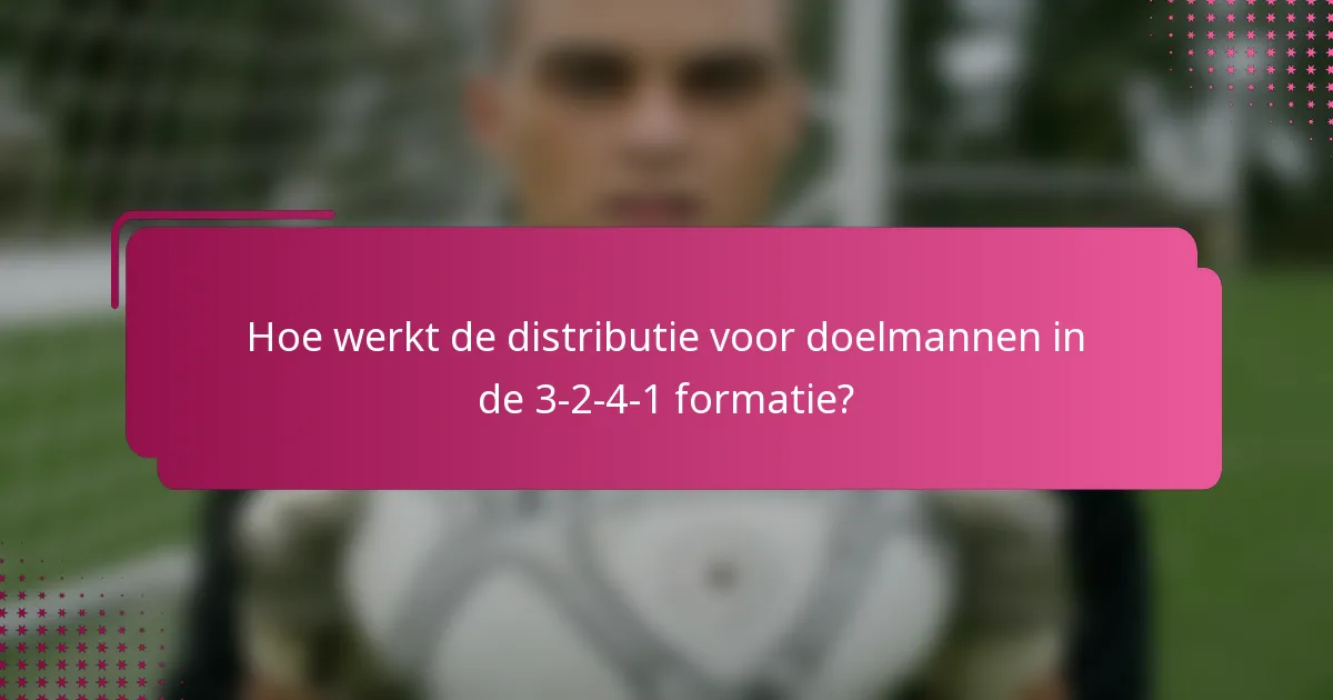 Hoe werkt de distributie voor doelmannen in de 3-2-4-1 formatie?