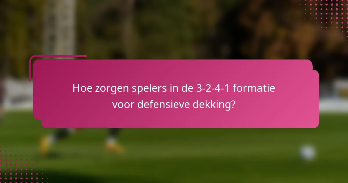Hoe zorgen spelers in de 3-2-4-1 formatie voor defensieve dekking?