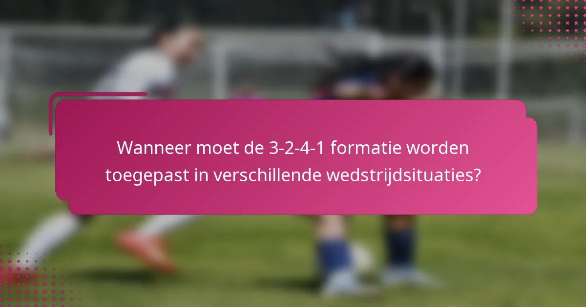 Wanneer moet de 3-2-4-1 formatie worden toegepast in verschillende wedstrijdsituaties?