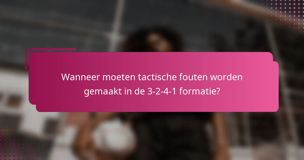 Wanneer moeten tactische fouten worden gemaakt in de 3-2-4-1 formatie?