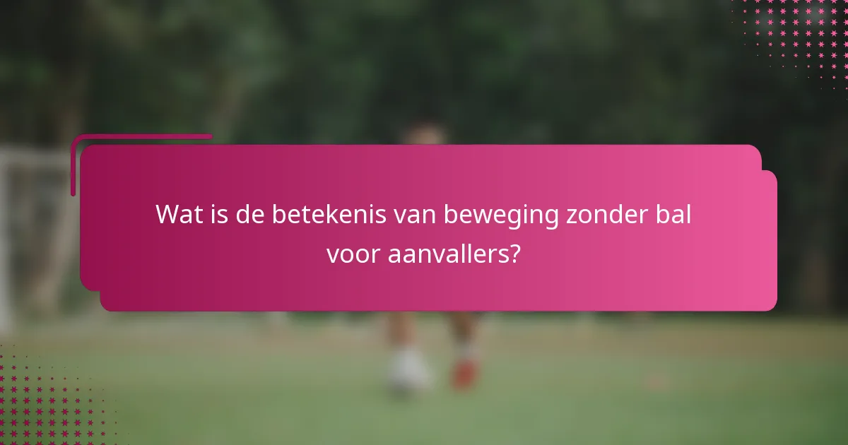 Wat is de betekenis van beweging zonder bal voor aanvallers?