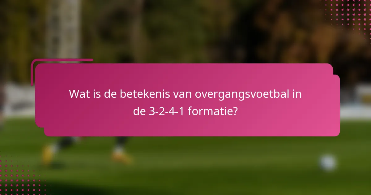 Wat is de betekenis van overgangsvoetbal in de 3-2-4-1 formatie?