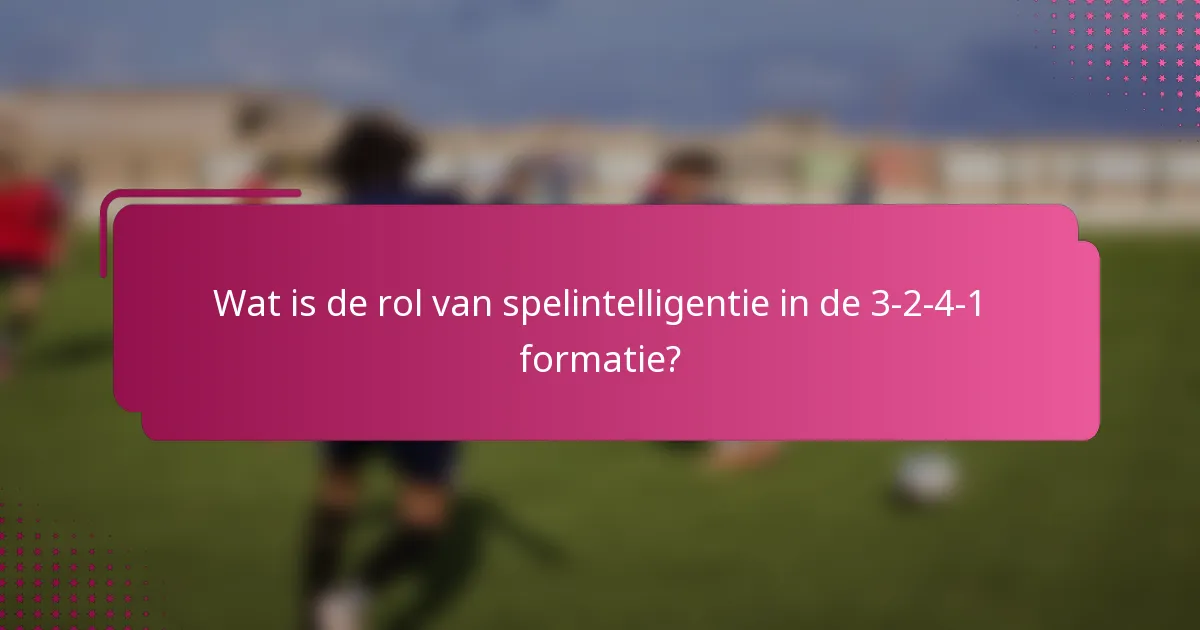 Wat is de rol van spelintelligentie in de 3-2-4-1 formatie?