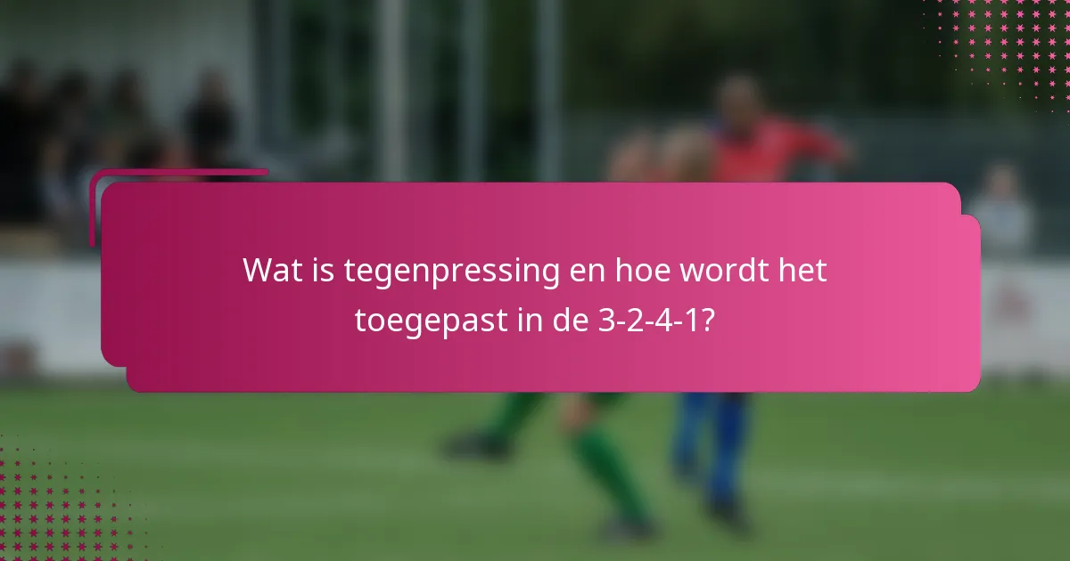 Wat is tegenpressing en hoe wordt het toegepast in de 3-2-4-1?