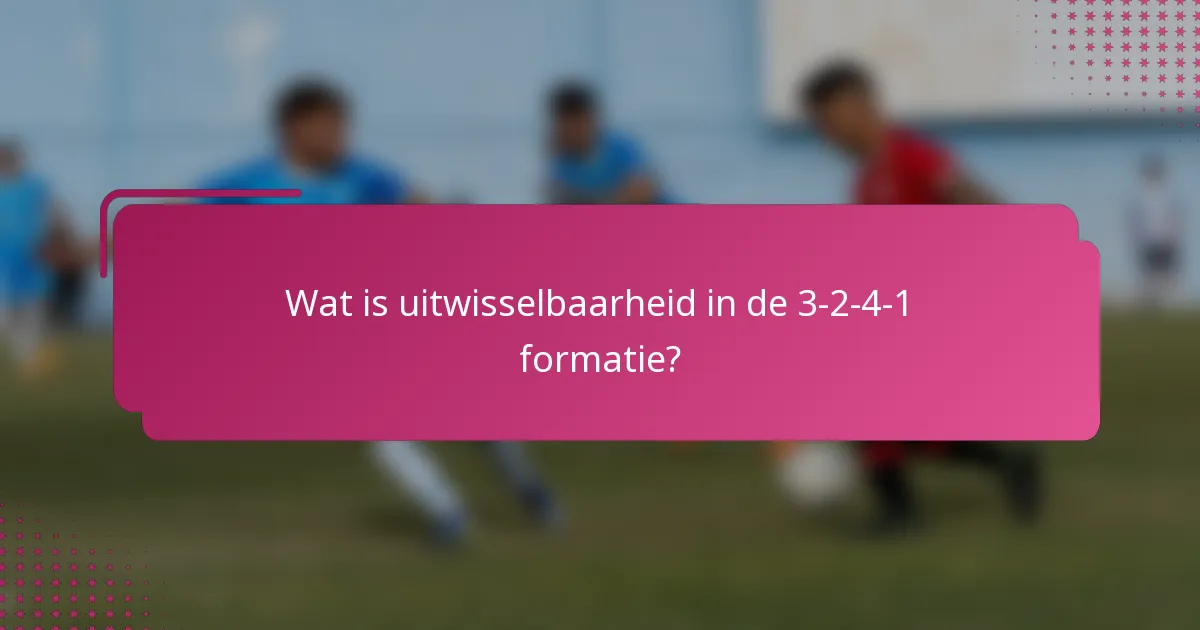 Wat is uitwisselbaarheid in de 3-2-4-1 formatie?