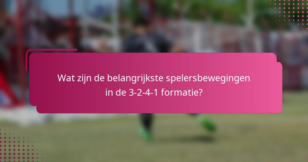 Wat zijn de belangrijkste spelersbewegingen in de 3-2-4-1 formatie?