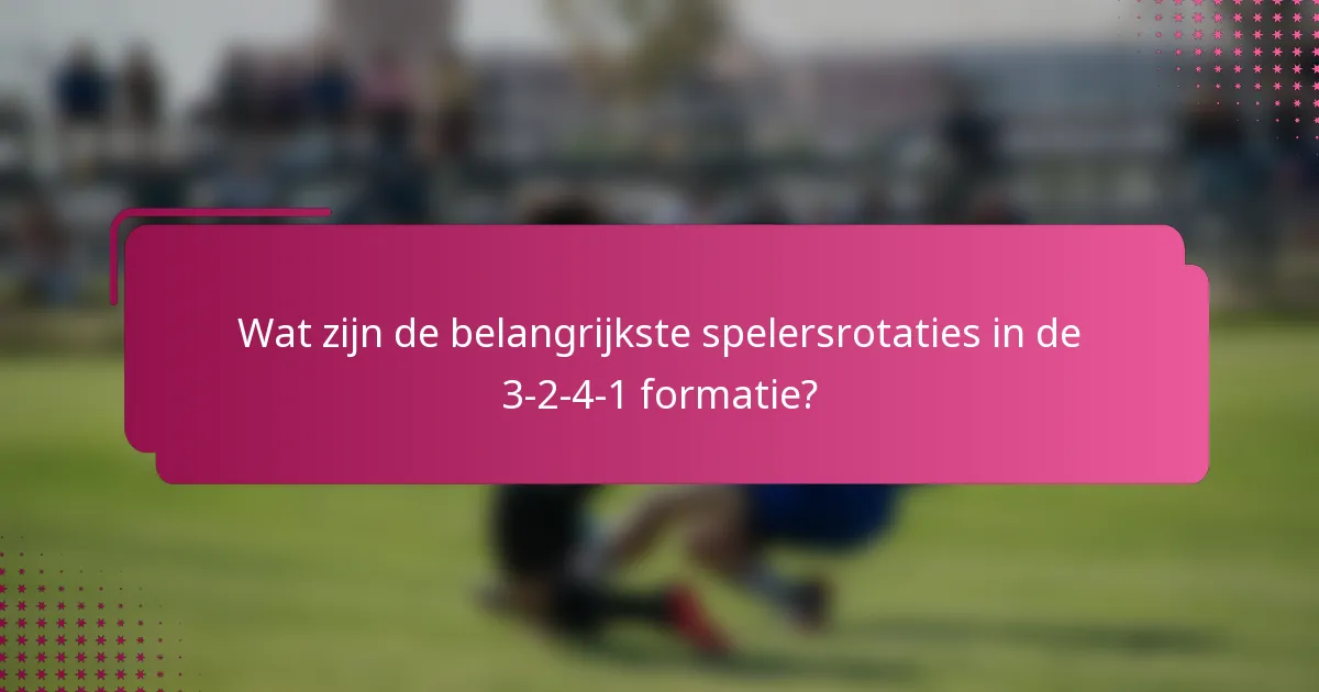 Wat zijn de belangrijkste spelersrotaties in de 3-2-4-1 formatie?