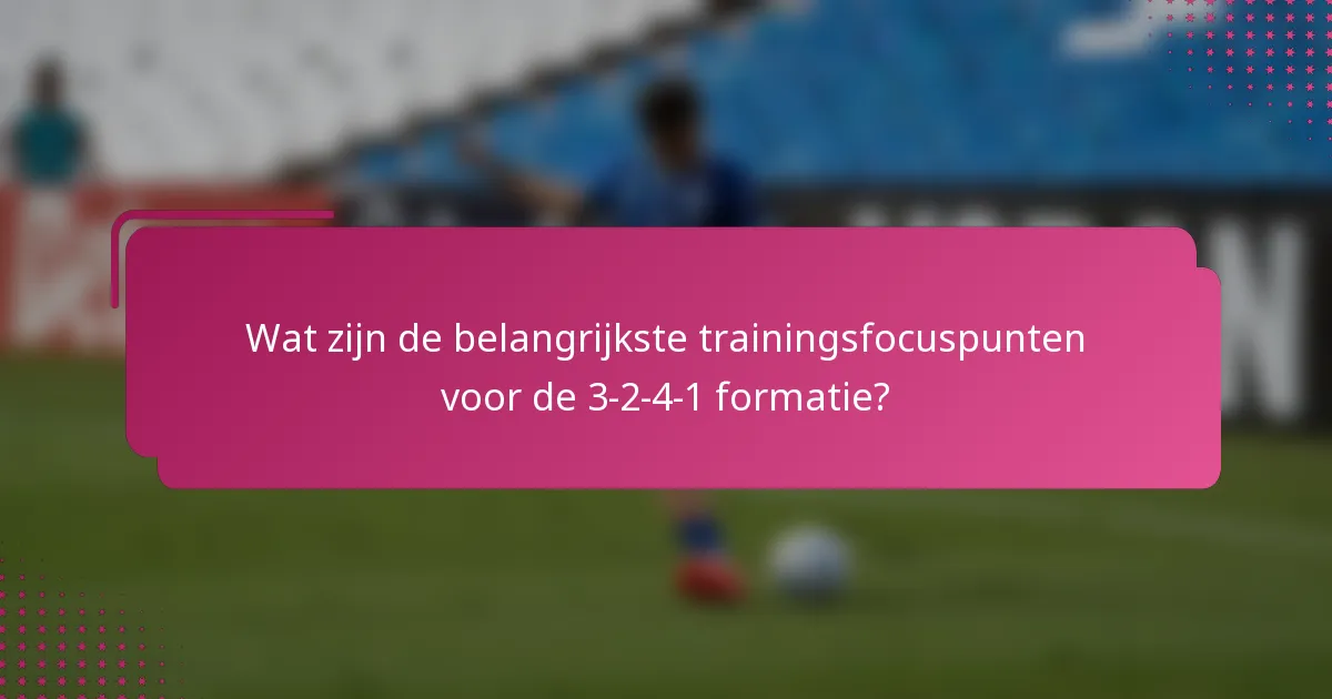 Wat zijn de belangrijkste trainingsfocuspunten voor de 3-2-4-1 formatie?