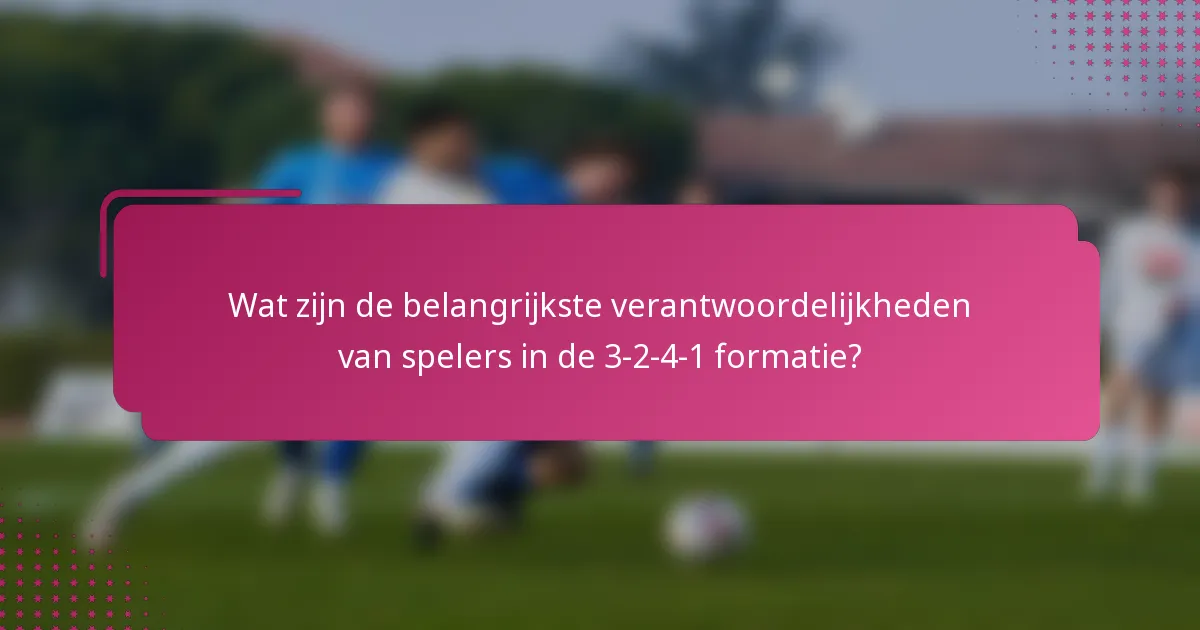 Wat zijn de belangrijkste verantwoordelijkheden van spelers in de 3-2-4-1 formatie?