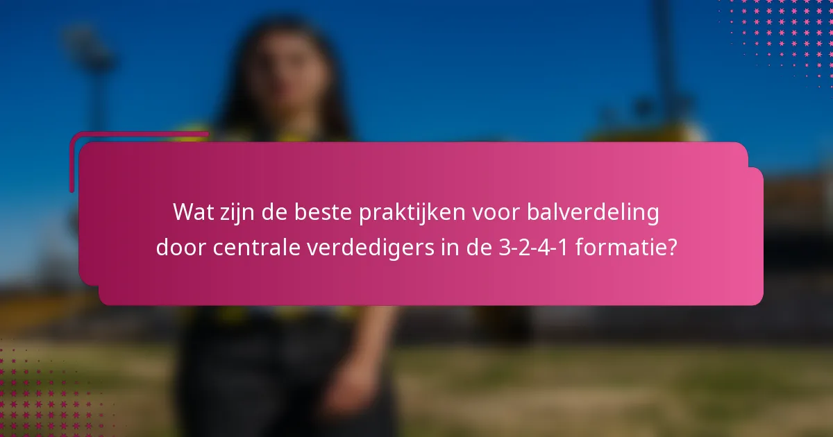 Wat zijn de beste praktijken voor balverdeling door centrale verdedigers in de 3-2-4-1 formatie?